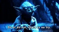 Do or do not, there is no try